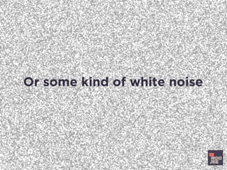 Or some kind of white noise
 