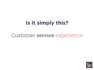 Is it simply this?
Customer service experience
 