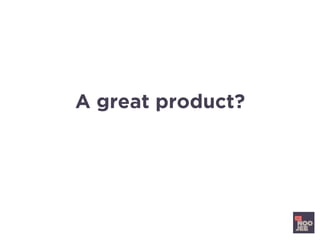 A great product?
If you don’t love it, then who
will?
 