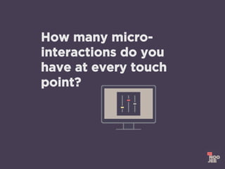 How many micro-
interactions do you
have at every touch
point?
 