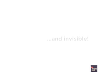 Then ask how can I make it
faster, better...and invisible!
 