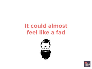 It could almost
feel like a fad
 