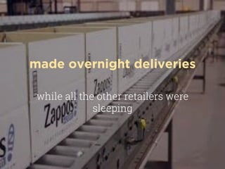 made overnight deliveries
while all the other retailers were
sleeping
 