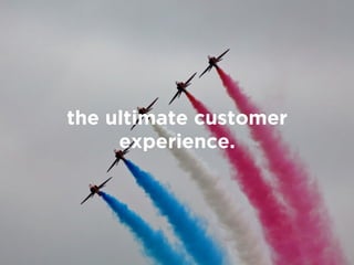 the ultimate customer
experience.
 