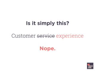 Is it simply this?
Customer service experience
Nope.
 