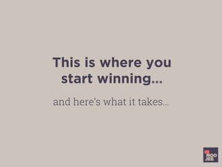 This is where you
start winning…
and here’s what it takes…
 
