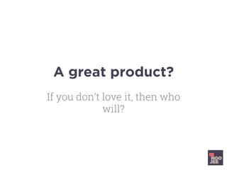 A great product?
If you don’t love it, then who
will?
 