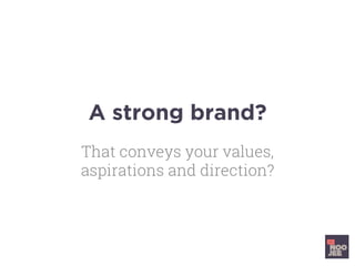 A strong brand?
That conveys your values,
aspirations and direction?
 