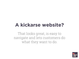 A kickarse website?
That looks great, is easy to
navigate and lets customers do
what they want to do.
 