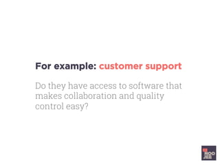 For example: customer support
Do they have access to software that
makes collaboration and quality
control easy?
	
	
	
	
	
 