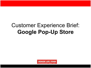 Customer Experience Brief:
Google Pop-Up Store
 