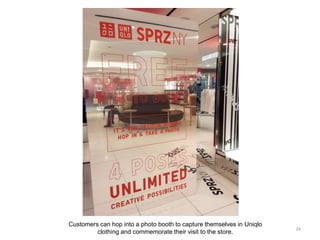 Customers can hop into a photo booth to capture themselves in Uniqlo
clothing and commemorate their visit to the store.
24
 