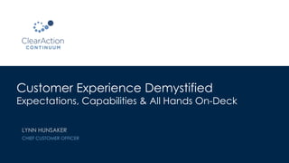 Customer Experience Demystified
Expectations, Capabilities & All Hands On-Deck
LYNN HUNSAKER
CHIEF CUSTOMER OFFICER
 