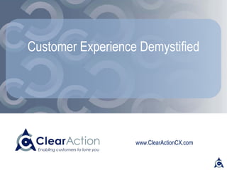 www.ClearActionCX.com
Customer Experience Demystified
Expectations, Capabilities & All Hands On Deck
 