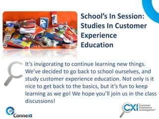 It’s invigorating to continue learning new things.
We’ve decided to go back to school ourselves, and
study customer experience education. Not only is it
nice to get back to the basics, but it’s fun to keep
learning as we go! We hope you’ll join us in the class
discussions!
Click to Read
 