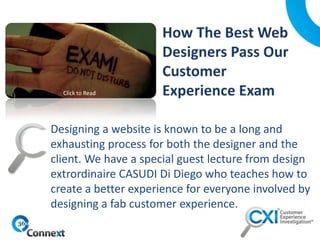Designing a website is known to be a long and
exhausting process for both the designer and the
client. We have a special guest lecture from design
extrordinaire CASUDI Di Diego who teaches how to
create a better experience for everyone involved by
designing a fab customer experience.
Click to Read
 