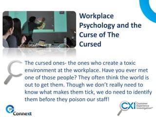 The cursed ones- the ones who create a toxic
environment at the workplace. Have you ever met
one of those people? They often think the world is
out to get them. Though we don’t really need to
know what makes them tick, we do need to identify
them before they poison our staff!
Click to Read
 