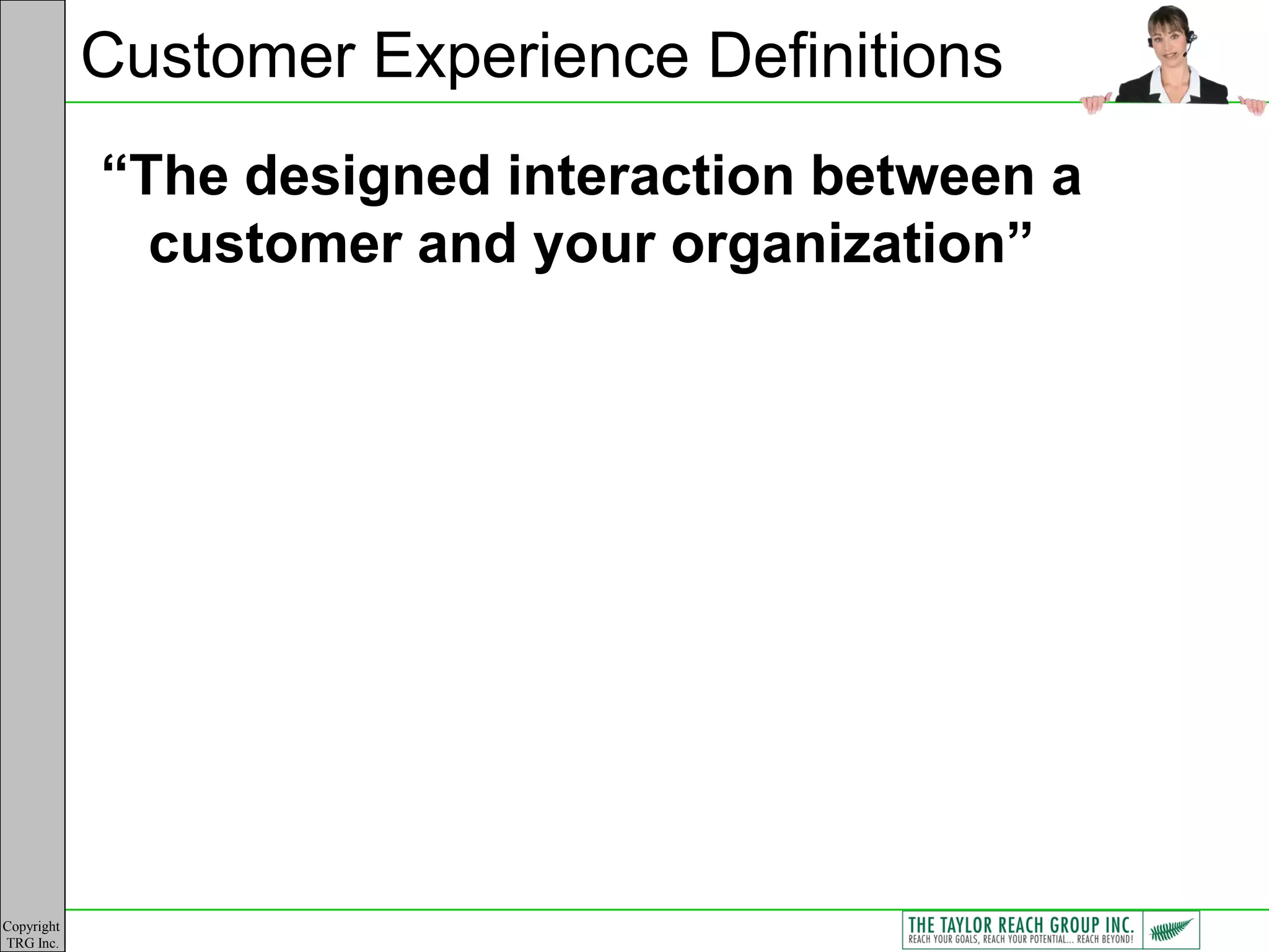 Customer Experience Definitions
            “The designed interaction between a
              customer and your organization”




Copyright
TRG Inc.
 