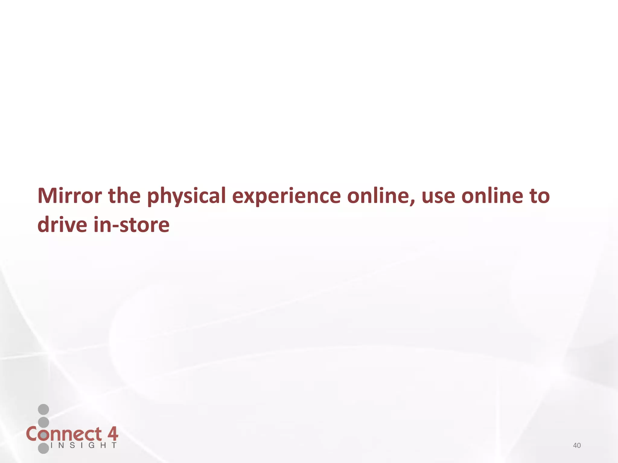 40
Mirror the physical experience online, use online to
drive in-store
 