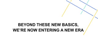 BEYOND THESE NEW BASICS,
WE’RE NOW ENTERING A NEW ERA
 
