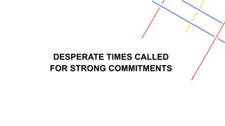 DESPERATE TIMES CALLED
FOR STRONG COMMITMENTS
 
