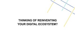 THINKING OF REINVENTING
YOUR DIGITAL ECOSYSTEM?
 