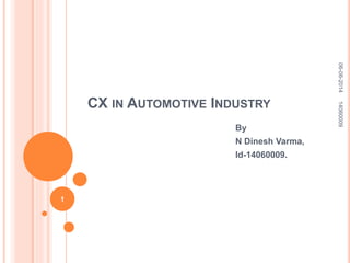 CX IN AUTOMOTIVE INDUSTRY
By
N Dinesh Varma,
Id-14060009.
06-06-201414060009
1
 