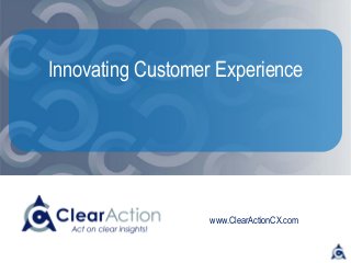 www.ClearActionCX.com
Innovating Customer Experience
 