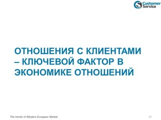ОТНОШЕНИЯ С КЛИЕНТАМИ
– КЛЮЧЕВОЙ ФАКТОР В
ЭКОНОМИКЕ ОТНОШЕНИЙ
The trends of Western European Market 13
 