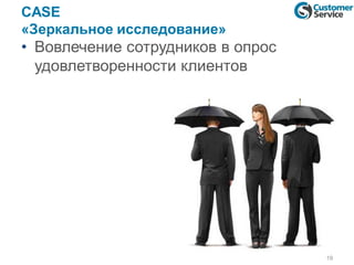 CASE
«Зеркальное исследование»
• Вовлечение сотрудников в опрос
удовлетворенности клиентов
19
 