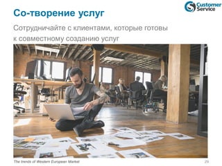 Со-творение услуг
Сотрудничайте с клиентами, которые готовы
к совместному созданию услуг
29The trends of Western European Market
 