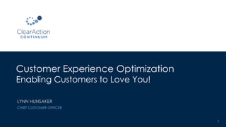 Customer Experience Optimization
Enabling Customers to Love You!
1
LYNN HUNSAKER
CHIEF CUSTOMER OFFICER
 