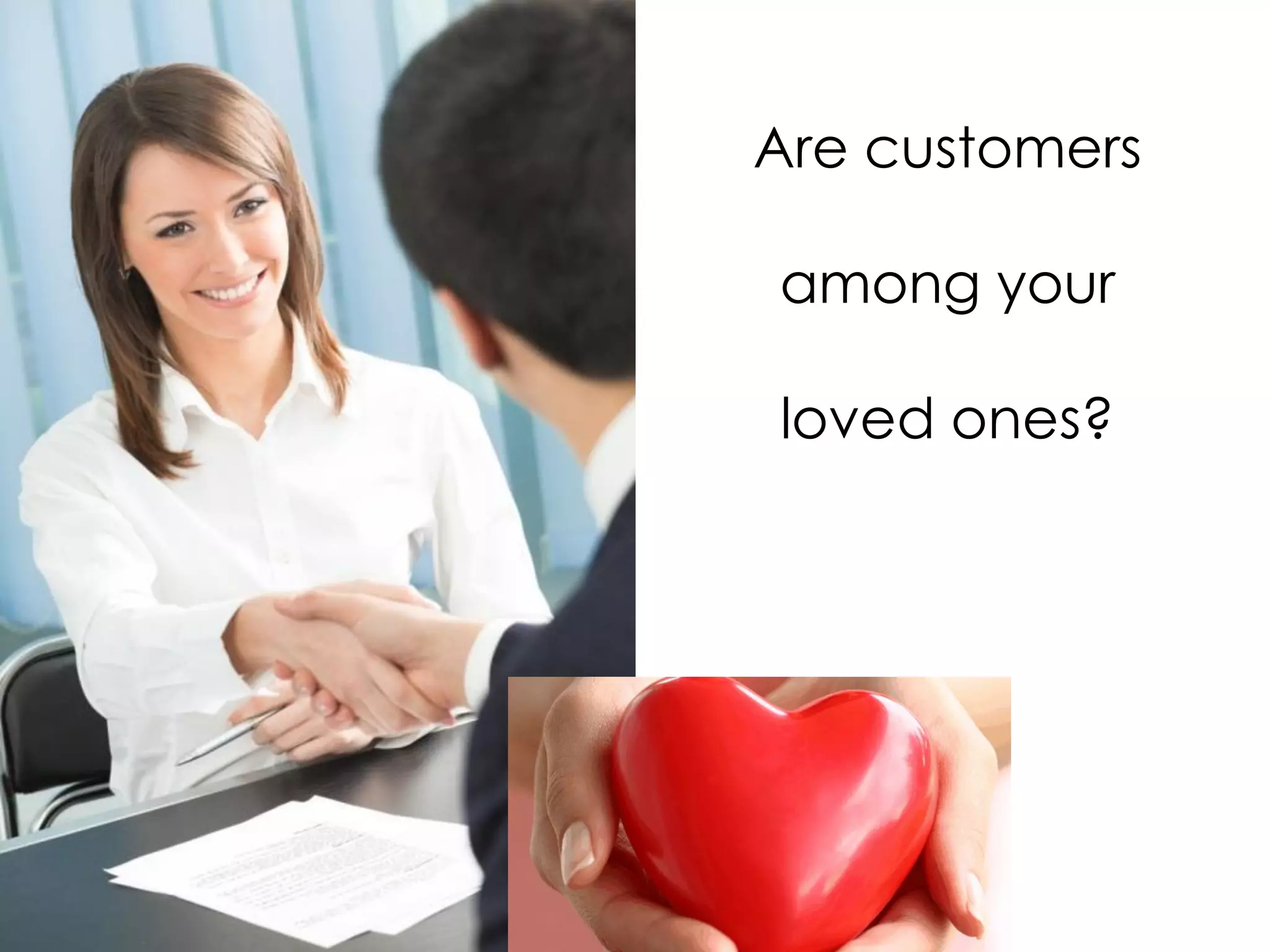 Are customers
among your
loved ones?