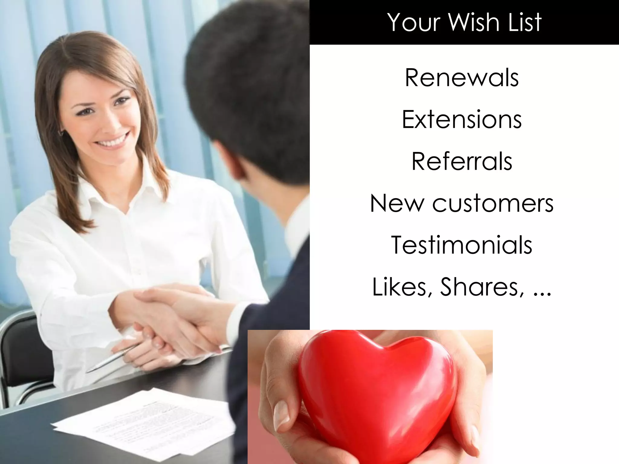Renewals
Extensions
Referrals
New customers
Testimonials
Likes, Shares, ...
Your Wish List