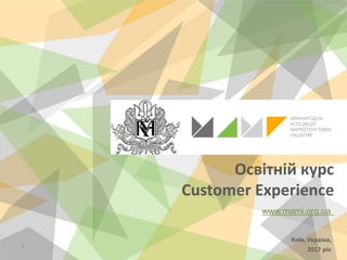 1
Освітній курс
Customer Experience
Київ, Украіна,
2017 рік
www.mami.org.ua
 