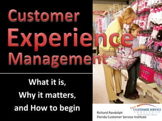 What it is,
Why it matters,
and How to begin Richard Randolph
Florida Customer Service Institute
 