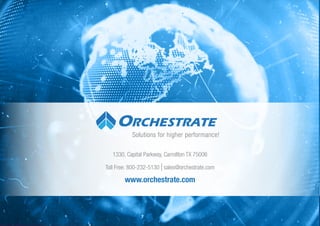 Solutions for higher performance!
1330, Capital Parkway, Carrollton TX 75006
Toll Free: 800-232-5130 sales@orchestrate.com
www.orchestrate.com
 