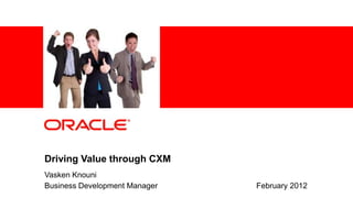 1 | © 2011 Oracle Corporation – Proprietary and Confidential
Driving Value through CXM
Vasken Knouni
Business Development Manager February 2012
 