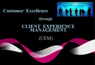 CLIENT EXPERIENCE
MANAGEMENT
Customer Excellence
through
(CEM)
 
