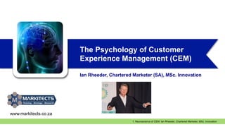 1. Neuroscience of CEM: Ian Rheeder, Chartered Marketer, MSc. Innovation
The Psychology of Customer
Experience Management (CEM)
Ian Rheeder, Chartered Marketer (SA), MSc. Innovation
www.markitects.co.za
 