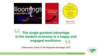 Neuroscience of CEM: Ian Rheeder
The single greatest advantage
in the modern economy is a happy and
engaged workforce.
Shawn Achor, Author of The Happiness Advantage, 2012
 
