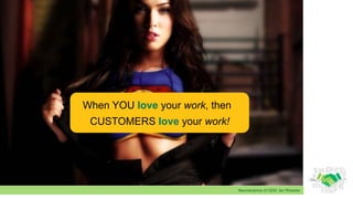 Neuroscience of CEM: Ian Rheeder
When YOU love your work, then
CUSTOMERS love your work!
 