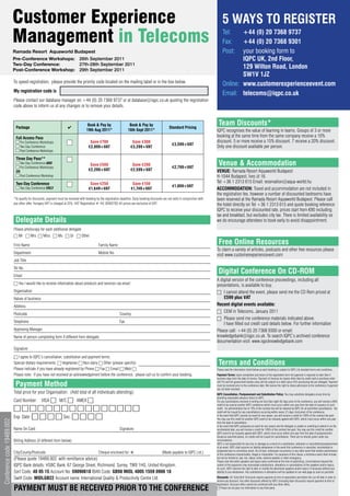 Customer Experience                                                                                                                                             5 WAYS TO REGISTER
                            Management in Telecoms                                                                                                                                          Tel:
                                                                                                                                                                                            Fax:
                                                                                                                                                                                                    +44 (0) 20 7368 9737
                                                                                                                                                                                                    +44 (0) 20 7368 9301
                            ramada resort Aquaworld Budapest                                                                                                                                Post:   your booking form to
                            Pre-Conference Workshops: 26th September 2011                                                                                                                           IQPC UK, 2nd Floor,
                            Two-Day Conference:       27th-28th September 2011
                            Post-Conference Workshop: 29th September 2011
                                                                                                                                                                                                    129 Wilton Road, London
                                                                                                                                                                                                    SW1V 1JZ
                            To speed registration, please provide the priority code located on the mailing label or in the box below.
                                                                                                                                                                                            Online: www.customerexperienceevent.com
                            my registration code is                    IGC_CEM2_SLIDE
                                                                                                                                                                                            Email: telecoms@iqpc.co.uk
                            Please contact our database manager on +44 (0) 20 7368 9737 or at database@iqpc.co.uk quoting the registration
                            code above to inform us of any changes or to remove your details.



                             Package                                   ✔
                                                                                       Book & Pay by                    Book & Pay by
                                                                                                                                                        Standard Pricing
                                                                                                                                                                                        Team Discounts*
                                                                                      19th Aug 2011*                   16th Sept 2011*                                                 IQPC recognises the value of learning in teams. Groups of 3 or more
                             Full Access Pass                                                                                                                                          booking at the same time from the same company receive a 10%
                                Pre Conference Workshops                                 Save ¤700                        Save ¤300                                                    discount. 5 or more receive a 15% discount. 7 receive a 20% discount.
                                                                                                                                                          ¤3,599+VAT
                                Two Day Conference                                      ¤2,899+VAT                       ¤3,299+VAT                                                    Only one discount available per person.
                                Post Conference Workshops

                             Three Day Pass**
                               Two Day Conference AND
                               Pre Conference Workshops
                                                                                         Save ¤500                        Save ¤200
                                                                                                                                                          ¤2,799+VAT
                                                                                                                                                                                        Venue & Accommodation
                             OR
                                                                                        ¤2,299+VAT                       ¤2,599+VAT                                                    VENUE: Ramada Resort Aquaworld Budapest
                               Post Conference Workshop                                                                                                                                H-1044 Budapest, Íves út 16.
                             Two-Day Conference                                          Save ¤250                         Save ¤150                                                   Tel +36 1 2313 615 Email: reservation@aqua-world.hu
                                                                                                                                                           ¤1,899+VAT
                                Two Day Conference ONLY                                 ¤1,649+VAT                        ¤1,749+VAT                                                   ACCOmmODATION: Travel and accommodation are not included in
                                                                                                                                                                                       the registration fee, however a number of discounted bedrooms have
                            *To qualify for discounts, payment must be received with booking by the registration deadline. Early booking discounts are not valid in conjunction with   been reserved at the Ramada Resort Aquaworld Budapest. Please call
                            any other offer. Hungary VAT is charged at 25%. VAT Registration #: HU 26902782 All prices are exclusive of VAT.                                           the hotel directly on Tel +36 1 2313 615 and quote booking reference
                                                                                                                                                                                       IQPC to receive your discounted rate, prices start from ¤90 including
                                                                                                                                                                                       tax and breakfast, but excludes city tax. There is limited availability so
                             Delegate Details                                                                                                                                          we do encourage attendees to book early to avoid disappointment.
                            Please photocopy for each additional delegate
                            6 Mr 6 Mrs 6 Miss 6 Ms 6 Dr 6 Other

                            First Name                                                         Family Name
                                                                                                                                                                                        Free Online Resources
                                                                                                                                                                                       To claim a variety of articles, podcasts and other free resources please
                            Department                                                         Mobile No.
                                                                                                                                                                                       visit www.customerexperiencevent.com
                            Job Title
                            Tel No.
                            Email
                                                                                                                                                                                        Digital Conference On CD-ROm
                                                                                                                                                                                       A digital version of the conference proceedings, including all
                            6 Yes I would like to receive information about products and services via email                                                                            presentations, is available to buy.
                            Organisation                                                                                                                                               6 I cannot attend the event, please send me the CD Rom priced at
                            Nature of business                                                                                                                                             £599 plus VAT
                            Address                                                                                                                                                    Recent digital events available:
                                                                                                                                                                                       6 CEM in Telecoms, January 2011
                            Postcode                                                                            Country
                                                                                                                                                                                       6 Please send me conference materials indicated above.
                            Telephone                                                                           Fax
                                                                                                                                                                                           I have filled out credit card details below. For further information
                            Approving Manager                                                                                                                                          Please call: +44 (0) 20 7368 9300 or email:
                            Name of person completing form if different from delegate:                                                                                                 knowledgebank@iqpc.co.uk. To search IQPC’s archived conference
                                                                                                                                                                                       documentation visit: www.iqpcknowledgebank.com
                            Signature

                            6 I agree to IQPC’s cancellation, substitution and payment terms
                            Special dietary requirements: 6 Vegetarian 6 Non-dairy 6 Other (please specify)                                                                             Terms and Conditions
                            Please indicate if you have already registered by Phone 6 Fax 6 Email 6 Web 6                                                                              Please read the information listed below as each booking is subject to IQPC Ltd standard terms and conditions.
                            Please note: if you have not received an acknowledgement before the conference, please call us to confirm your booking.                                    Payment Terms: Upon completion and return of the registration form full payment is required no later than 5
                                                                                                                                                                                       business days from the date of invoice. Payment of invoices by means other than by credit card or purchase order

                             Payment method                                                                                                                                            (UK Plc and UK government bodies only) will be subject to a €65 (plus VAT) processing fee per delegate. Payment
                                                                                                                                                                                       must be received prior to the conference date. We reserve the right to refuse admission to the conference if payment
                                                                                                                                                                                       has not been received.
                            Total price for your Organisation: (Add total of all individuals attending):                                                                               IQPC Cancellation, Postponement and Substitution Policy: You may substitute delegates at any time by
                                                                                                                                                                                       providing reasonable advance notice to IQPC.
                            Card Number: VISA 6 M/C 6 AMEX 6                                                                                                                           For any cancellations received in writing not less than eight (8) days prior to the conference, you will receive a 90%
                                                                                                                                                                                       credit to be used at another IQPC conference which must occur within one year from the date of issuance of such
                            6666666666666666                                                                                                                                           credit. An administration fee of 10% of the contract fee will be retained by IQPC for all permitted cancellations. No
                                                                                                                                                                                       credit will be issued for any cancellations occurring within seven (7) days (inclusive) of the conference.
                            Exp. Date: 6 6 6 6 Sec: 6 6 6 6                                                                                                                            In the event that IQPC cancels an event for any reason, you will receive a credit for 100% of the contract fee paid.
                                                                                                                                                                                       You may use this credit for another IQPC event to be mutually agreed with IQPC, which must occur within one year
Conference code 19489.002




                                                                                                                                                                                       from the date of cancellation.
                                                                                                                                                                                       In the event that IQPC postpones an event for any reason and the delegate is unable or unwilling to attend in on the
                            Name On Card:                                                                       Signature:                                                             rescheduled date, you will receive a credit for 100% of the contract fee paid. You may use this credit for another
                                                                                                                                                                                       IQPC event to be mutually agreed with IQPC, which must occur within one year from the date of postponement.
                                                                                                                                                                                       Except as specified above, no credits will be issued for cancellations. There are no refunds given under any
                            Billing Address (if different from below):                                                                                                                 circumstances.
                                                                                                                                                                                       IQPC is not responsible for any loss or damage as a result of a substitution, alteration or cancellation/postponement
                                                                                                                                                                                       of an event. IQPC shall assume no liability whatsoever in the event this conference is cancelled, rescheduled or
                            City/County/Postcode                                               Cheque enclosed for: €                             (Made payable to IQPC Ltd.)          postponed due to a fortuitous event, Act of God, unforeseen occurrence or any other event that renders performance
                                                                                                                                                                                       of this conference impracticable, illegal or impossible. For purposes of this clause, a fortuitous event shall include,
                            (Please quote 19489.002 with remittance advice)                                                                                                            but not be limited to: war, fire, labour strike, extreme weather or other emergency.
                                                                                                                                                                                       Please note that while speakers and topics were confirmed at the time of publishing, circumstances beyond the
                            IQPC Bank details: HSBC Bank, 67 George Street, Richmond, Surrey, TW9 1HG, United Kingdom.                                                                 control of the organizers may necessitate substitutions, alterations or cancellations of the speakers and/or topics.
                                                                                                                                                                                       As such, IQPC reserves the right to alter or modify the advertised speakers and/or topics if necessary without any
                            Sort Code: 40 05 15 Account No: 59090618 IBAN Code: GB98 mIDL 4005 1559 0906 18                                                                            liability to you whatsoever. Any substitutions or alterations will be updated on our web page as soon as possible.

                            Swift Code: mIDLGB22 Account name: International Quality & Productivity Centre Ltd.                                                                        Discounts: All ‘Early Bird’ Discounts require payment at time of registration and before the cut-off date in order to
                                                                                                                                                                                       receive any discount. Any other discounts offered by IQPC (including team discounts) require payment at time of
                                                                                                                                                                                       registration. Discount offers cannot be combined with any other offers.
                            PAYmENT mUST BE RECEIVED PRIOR TO ThE CONFERENCE                                                                                                           6 Please do not pass my information to any third party
 