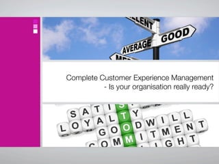 Complete Customer Experience Management
          - Is your organisation really ready?
 
