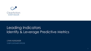 Leading Indicators
Identify & Leverage Predictive Metrics
1
LYNN HUNSAKER
CHIEF CUSTOMER OFFICER
 