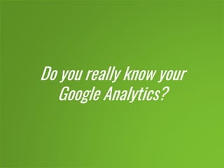 Do you really know your
Google Analytics?
 