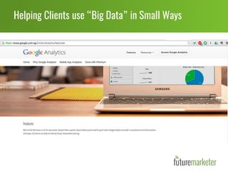 Helping Clients use “Big Data” in Small Ways
Workshops
Google Partner Academy
for Advertising, Analytics
Products & Sales Skills.
Keynotes
Google Regional Trainer and
chance to inspire Clients &
Agencies.
Webinars
Ongoing lessons, best
practices, guides to drive
campaign results & ROI.
Guides
Action plans for agencies &
brands to drive maximum
product usage & results.
50+ workshops &
training events
1200+ participants in
Google trainings
 