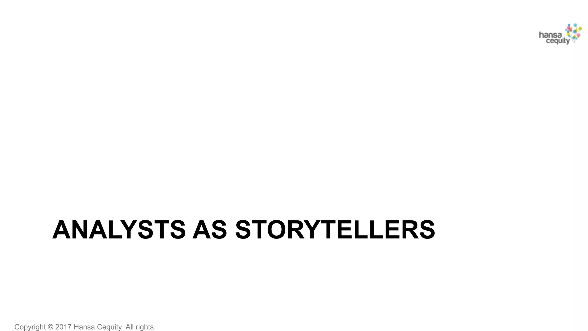 Copyright © 2017 Hansa Cequity All rights
ANALYSTS AS STORYTELLERS
 