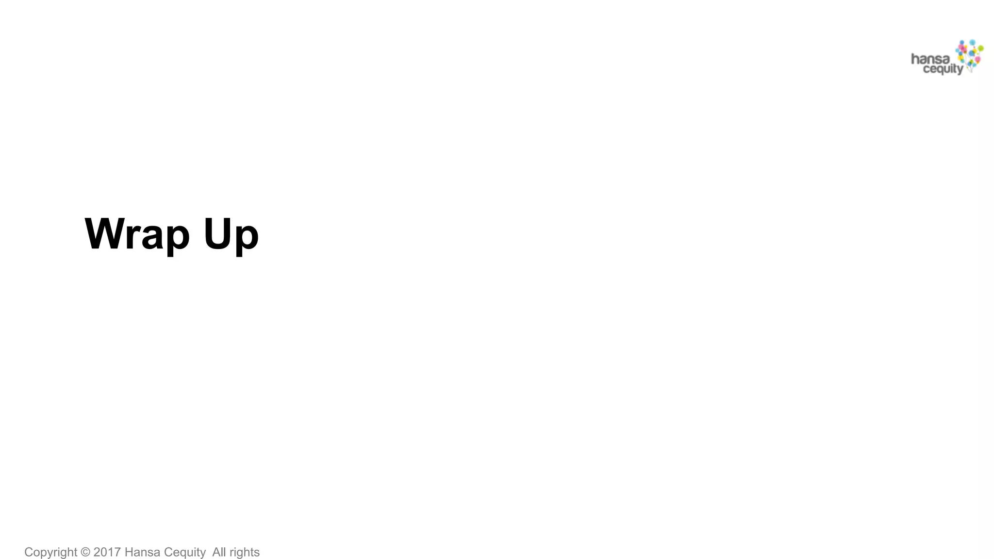 Copyright © 2017 Hansa Cequity All rights
Wrap Up
 