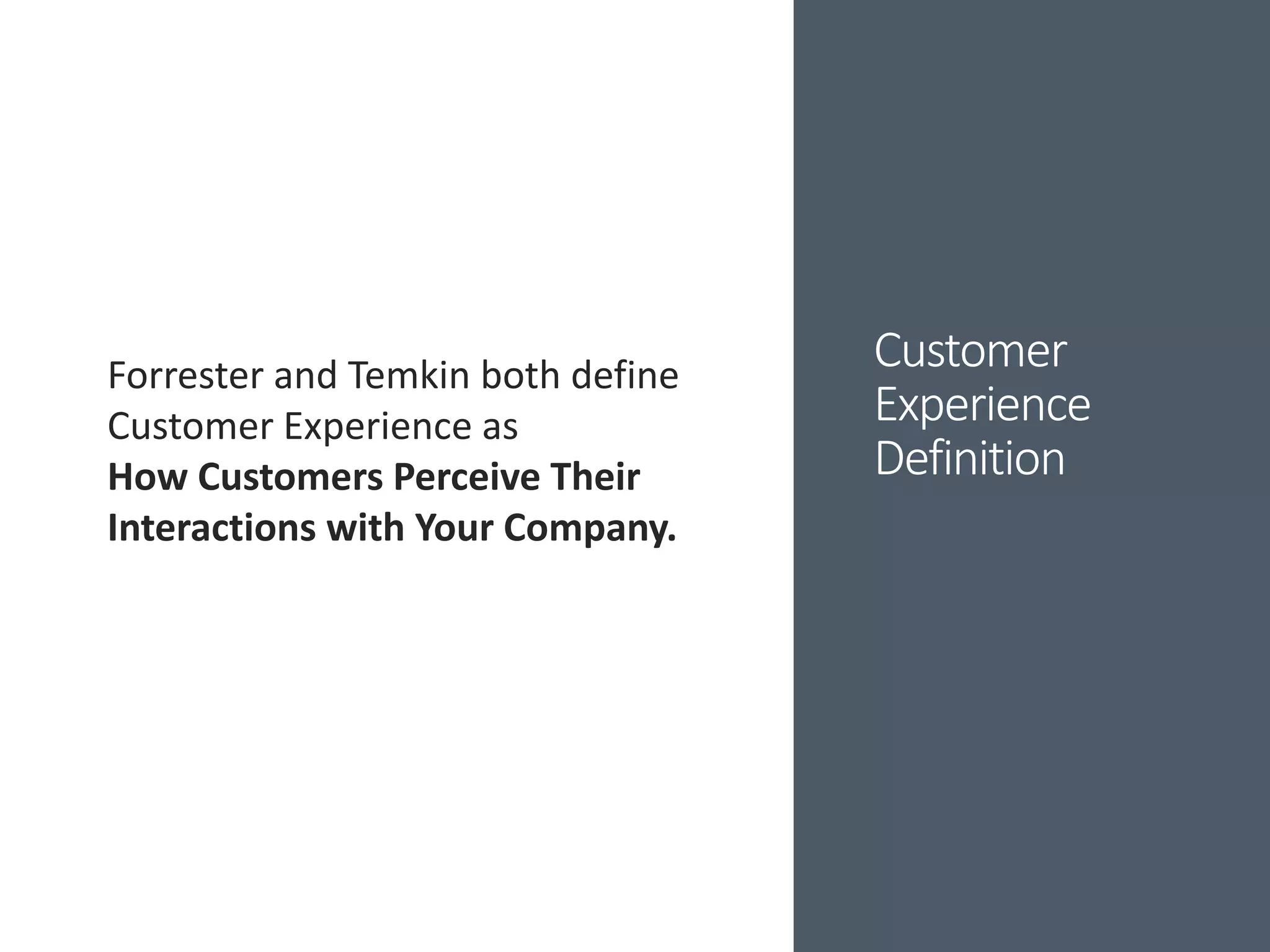 Customer
Experience
Definition
Forrester and Temkin both define
Customer Experience as
How Customers Perceive Their
Interactions with Your Company.
 